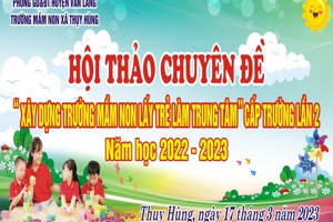 HỘI THẢO CHUYÊN ĐỀ: "XÂY DỰNG TRƯỜNG MẦM NON LẤY TRẺ LÀM TRUNG TÂM" LẦN II NĂM HỌC 2022 - 2023
